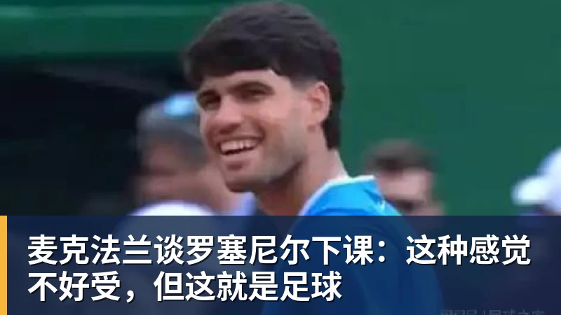 麦克法兰谈罗塞尼尔下课：这种感觉不好受，但这就是足球