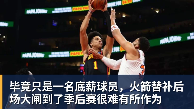 8868体育毕竟只是一名底薪球员,火箭替补后场大闸到了季后赛很难有所作为