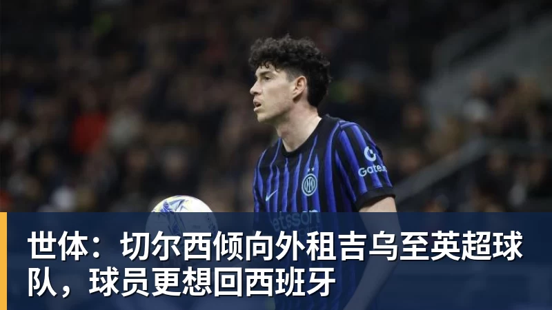 世体:切尔西倾向外租吉乌至英超球队,球员更想回西班牙