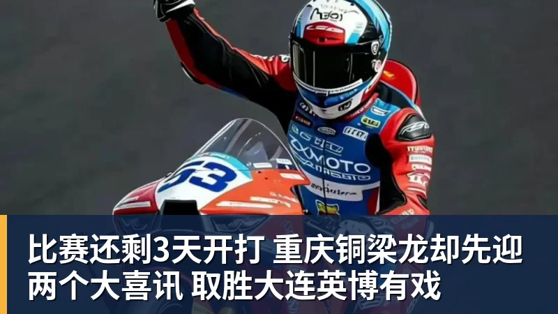 比赛还剩3天开打 重庆铜梁龙却先迎两个大喜讯 取胜大连英博有戏