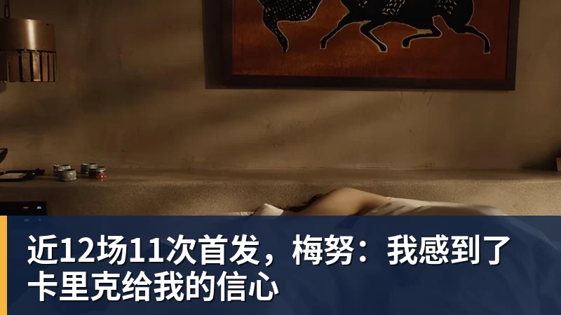 近12场11次首发,梅努:我感到了卡里克给我的信心