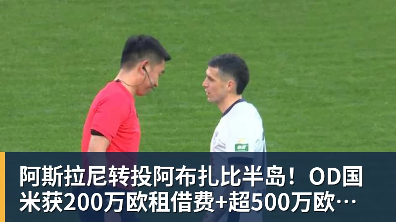 阿斯拉尼转投阿布扎比半岛！OD国米获200万欧租借费+超500万欧买断