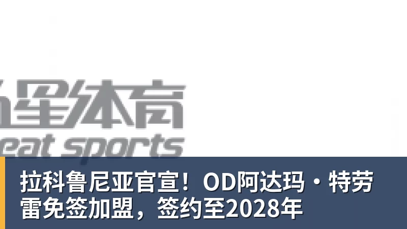 拉科鲁尼亚官宣！OD阿达玛·特劳雷免签加盟，签约至2028年
