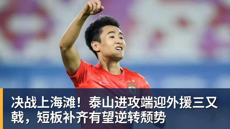 决战上海滩！泰山进攻端迎外援三又戟，短板补齐有望逆转颓势