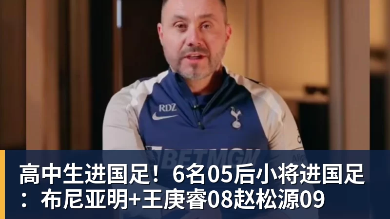 高中生进国足!6名05后小将进国足:布尼亚明+王庚睿08赵松源09