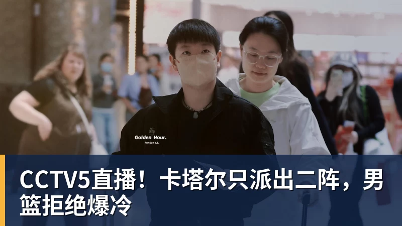 CCTV5直播!卡塔尔只派出二阵,男篮拒绝爆冷