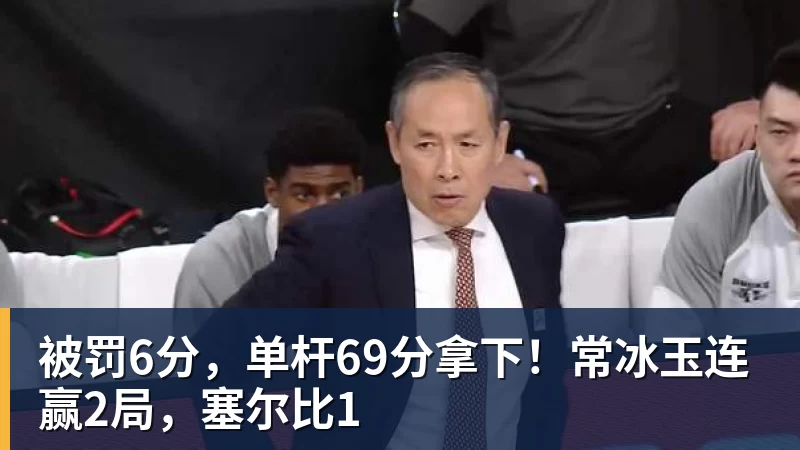 被罚6分,单杆69分拿下!常冰玉连赢2局,塞尔比1