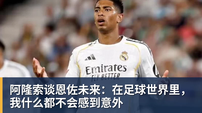阿隆索谈恩佐未来：在足球世界里，我什么都不会感到意外