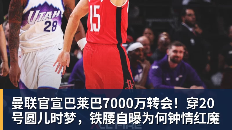 曼联官宣巴莱巴7000万转会！穿20号圆儿时梦，铁腰自曝为何钟情红魔