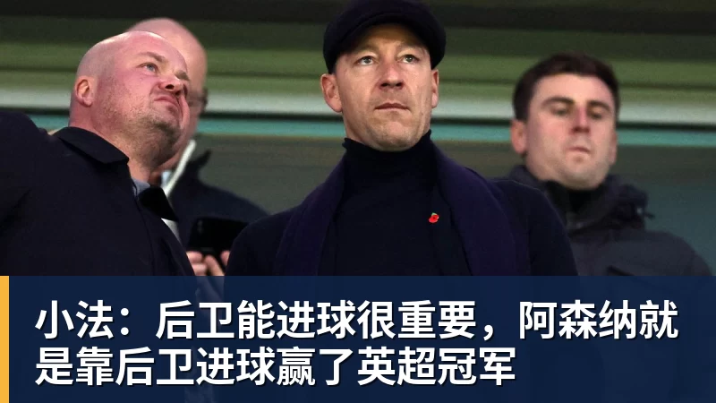 小法:后卫能进球很重要,阿森纳就是靠后卫进球赢了英超冠军