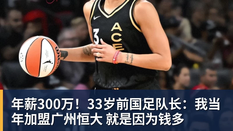年薪300万！33岁前国足队长：我当年加盟广州恒大 就是因为钱多