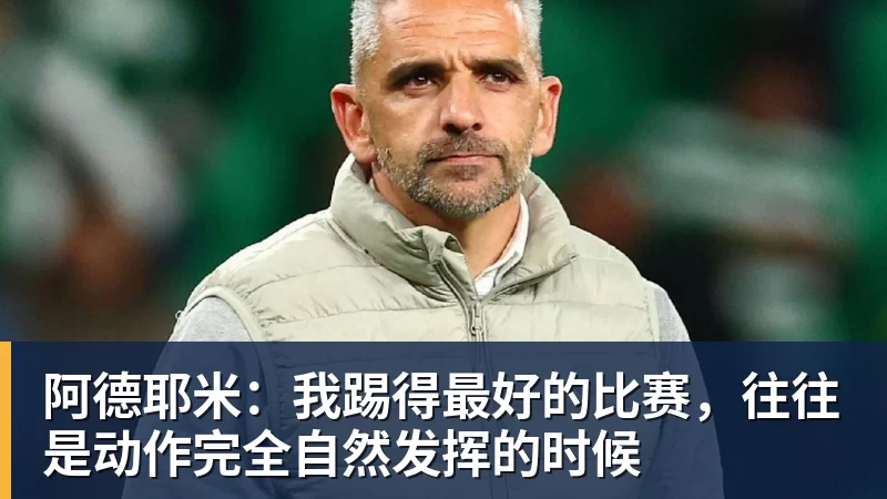 阿德耶米:我踢得最好的比赛,往往是动作完全自然发挥的时候