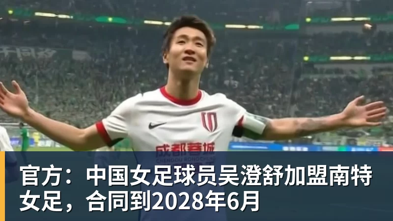 官方:中国女足球员吴澄舒加盟南特女足,合同到2028年6月
