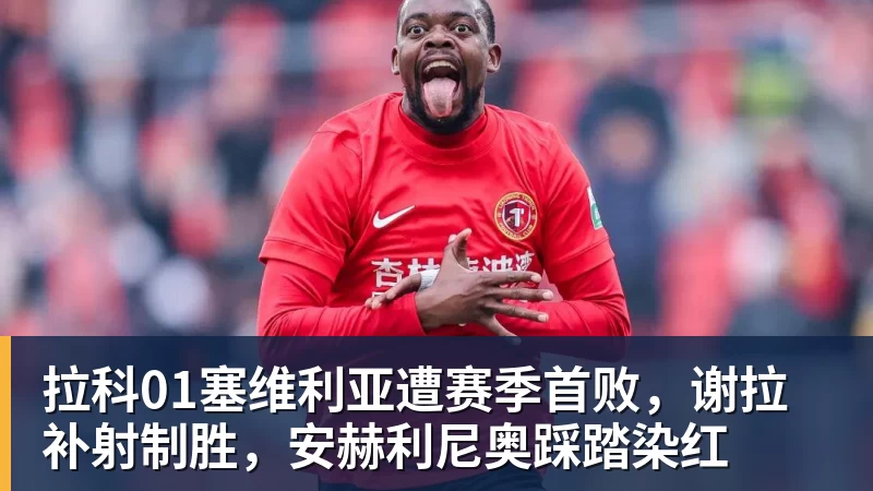 拉科01塞维利亚遭赛季首败，谢拉补射制胜，安赫利尼奥踩踏染红