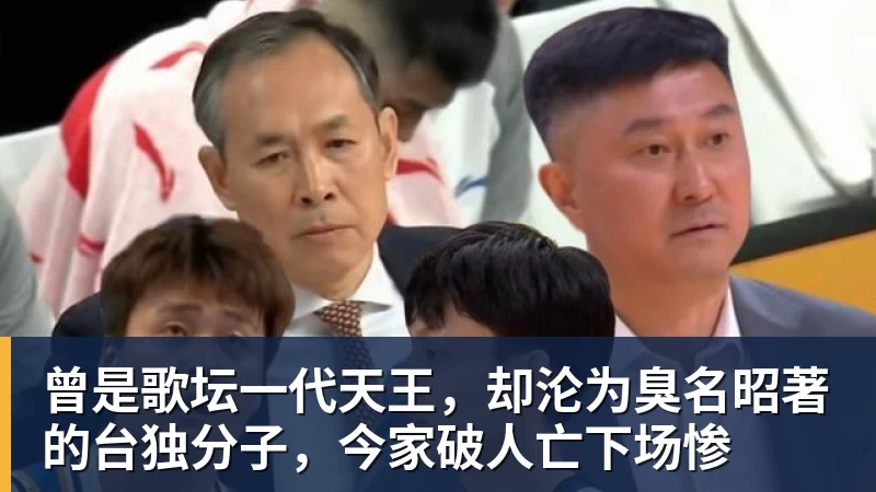 曾是歌坛一代天王,却沦为臭名昭著的台独分子,今家破人亡下场惨