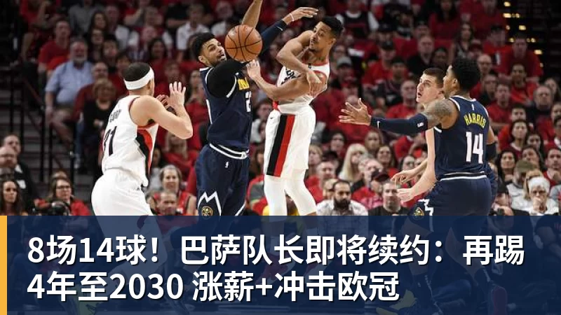 8场14球！巴萨队长即将续约：再踢4年至2030 涨薪+冲击欧冠
